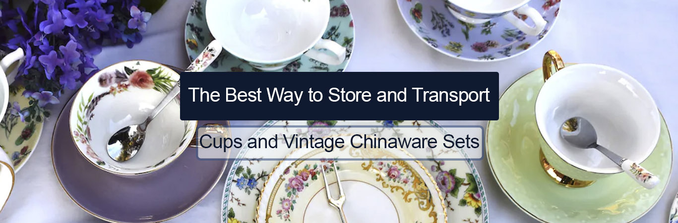 The Best Way to Store and Transport Cups and Vintage Chinaware Sets